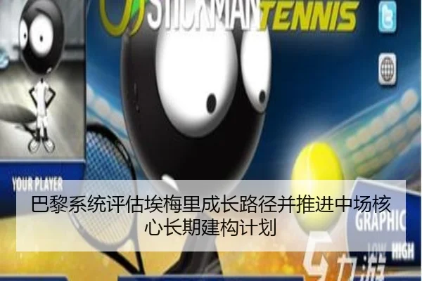 巴黎系统评估埃梅里成长路径并推进中场核心长期建构计划