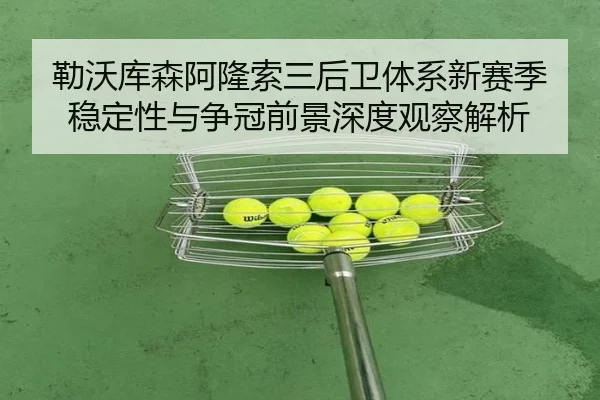勒沃库森阿隆索三后卫体系新赛季稳定性与争冠前景深度观察解析