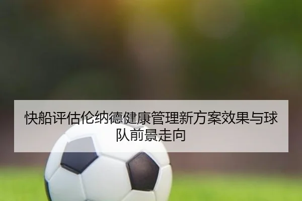 快船评估伦纳德健康管理新方案效果与球队前景走向