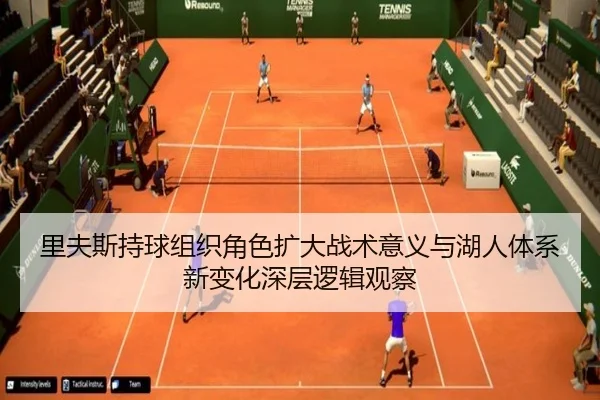 里夫斯持球组织角色扩大战术意义与湖人体系新变化深层逻辑观察