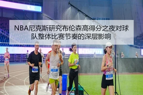NBA尼克斯研究布伦森高得分之夜对球队整体比赛节奏的深层影响