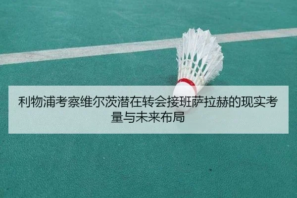 利物浦考察维尔茨潜在转会接班萨拉赫的现实考量与未来布局
