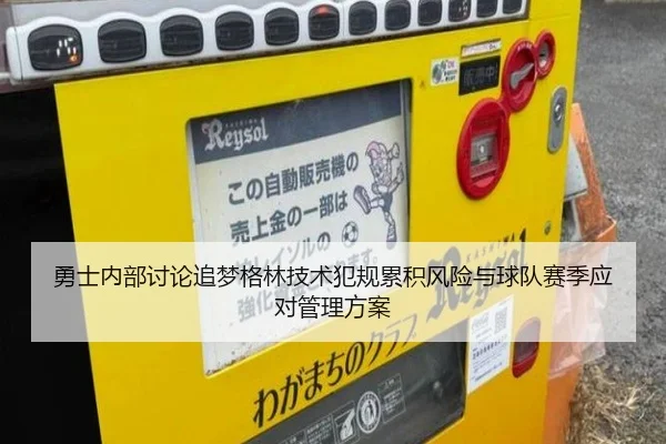 勇士内部讨论追梦格林技术犯规累积风险与球队赛季应对管理方案