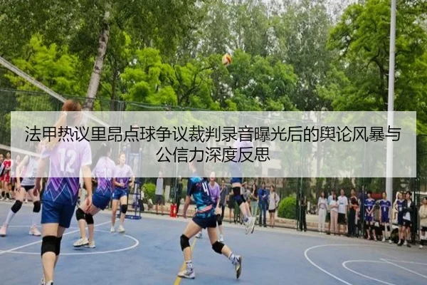 法甲热议里昂点球争议裁判录音曝光后的舆论风暴与公信力深度反思
