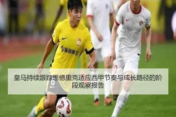皇马持续跟踪恩德里克适应西甲节奏与成长路径的阶段观察报告