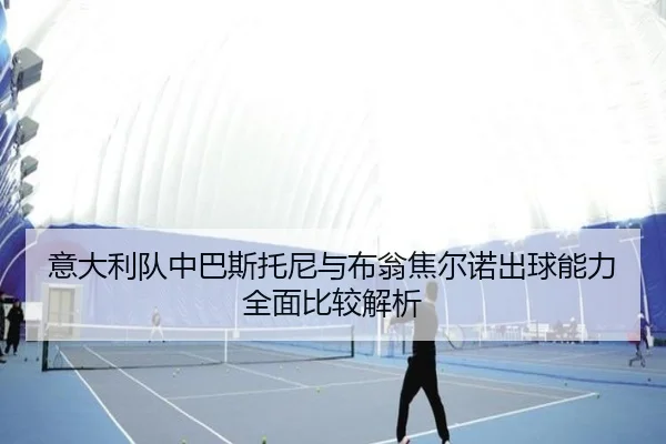 意大利队中巴斯托尼与布翁焦尔诺出球能力全面比较解析