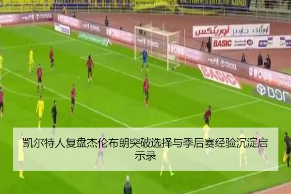 凯尔特人复盘杰伦布朗突破选择与季后赛经验沉淀启示录