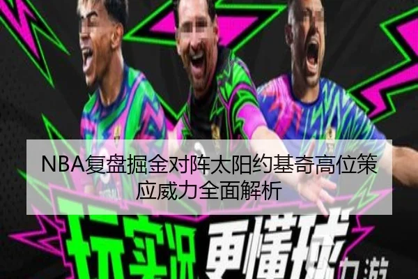 NBA复盘掘金对阵太阳约基奇高位策应威力全面解析