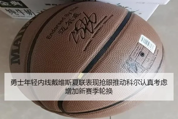 勇士年轻内线戴维斯夏联表现抢眼推动科尔认真考虑增加新赛季轮换